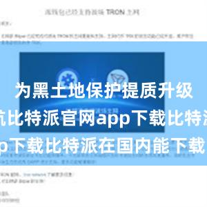 为黑土地保护提质升级保驾护航比特派官网app下载比特派在国内能下载吗