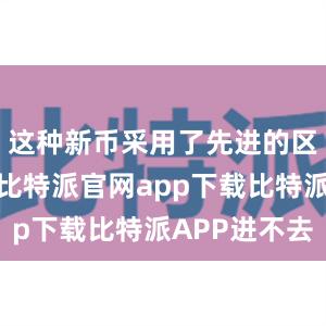 这种新币采用了先进的区块链技术比特派官网app下载比特派APP进不去