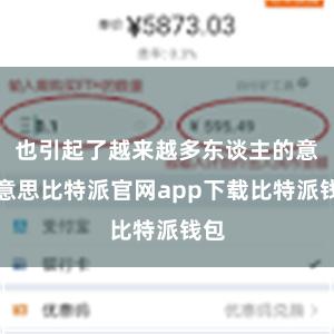 也引起了越来越多东谈主的意思意思比特派官网app下载比特派钱包