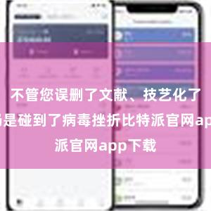 不管您误删了文献、技艺化了硬盘仍是碰到了病毒挫折比特派官网app下载