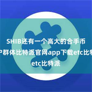 SHIB还有一个高大的合手币用户群体比特派官网app下载etc比特派