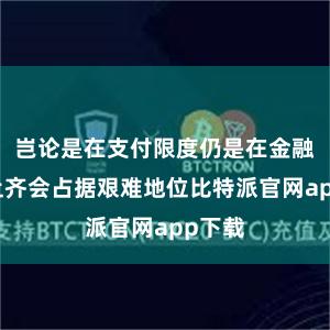 岂论是在支付限度仍是在金融阛阓上齐会占据艰难地位比特派官网app下载