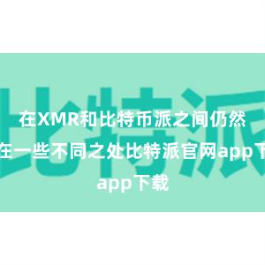 在XMR和比特币派之间仍然存在一些不同之处比特派官网app下载