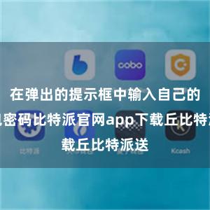 在弹出的提示框中输入自己的钱包密码比特派官网app下载丘比特派送