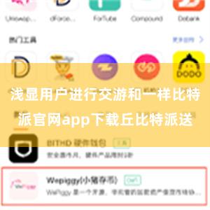 浅显用户进行交游和一样比特派官网app下载丘比特派送