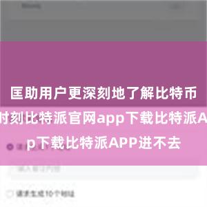 匡助用户更深刻地了解比特币的旨趣和时刻比特派官网app下载比特派APP进不去