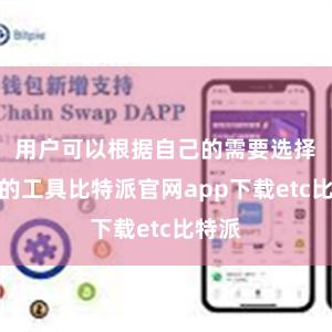 用户可以根据自己的需要选择不同的工具比特派官网app下载etc比特派