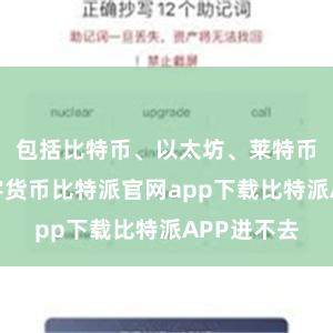 包括比特币、以太坊、莱特币等热点数字货币比特派官网app下载比特派APP进不去