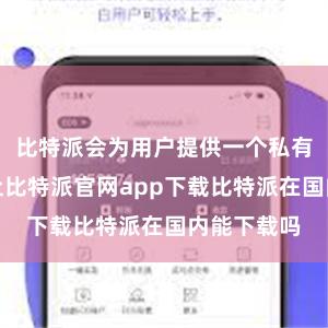 比特派会为用户提供一个私有的充值地址比特派官网app下载比特派在国内能下载吗