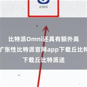 比特派Omni还具有额外高的可扩张性比特派官网app下载丘比特派送