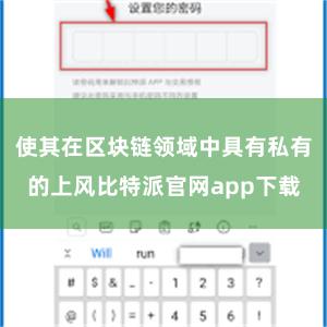 使其在区块链领域中具有私有的上风比特派官网app下载