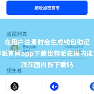 在用户注册时会生成钱包助记词比特派官网app下载比特派在国内能下载吗