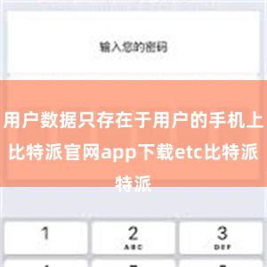 用户数据只存在于用户的手机上比特派官网app下载etc比特派