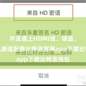 并流通上HDMI线、键盘、鼠标和电源适配器比特派官网app下载比特派钱包